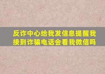 反诈中心给我发信息提醒我接到诈骗电话会看我微信吗