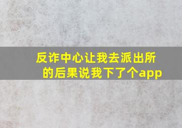 反诈中心让我去派出所的后果说我下了个app