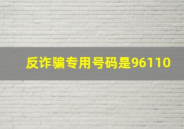 反诈骗专用号码是96110