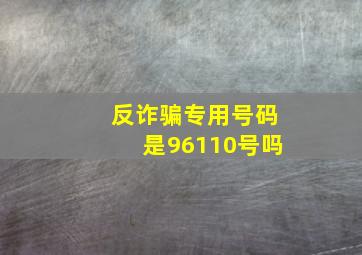 反诈骗专用号码是96110号吗