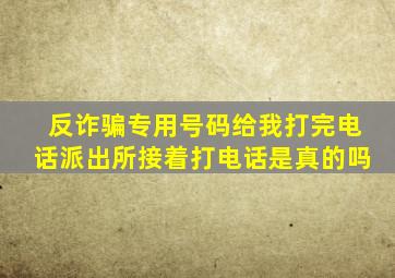 反诈骗专用号码给我打完电话派出所接着打电话是真的吗