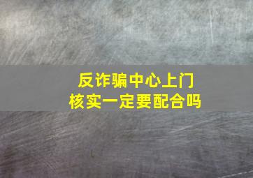 反诈骗中心上门核实一定要配合吗