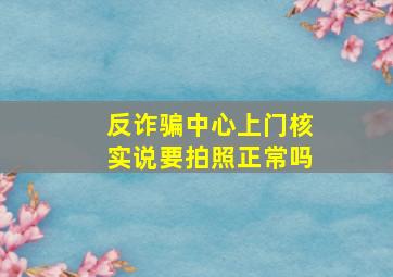 反诈骗中心上门核实说要拍照正常吗