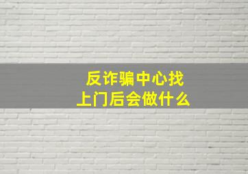 反诈骗中心找上门后会做什么