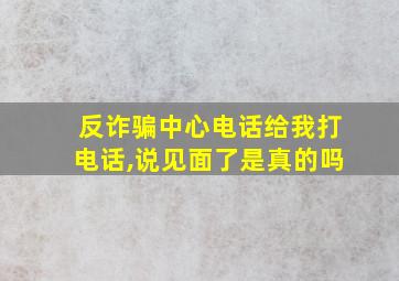 反诈骗中心电话给我打电话,说见面了是真的吗