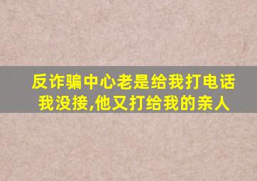 反诈骗中心老是给我打电话我没接,他又打给我的亲人