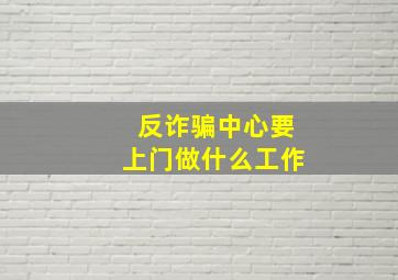 反诈骗中心要上门做什么工作