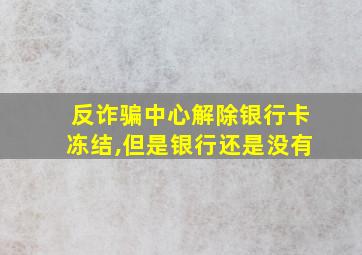 反诈骗中心解除银行卡冻结,但是银行还是没有