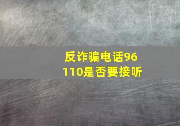 反诈骗电话96110是否要接听