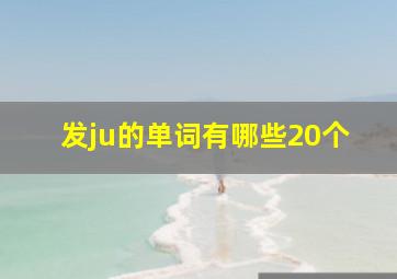 发ju的单词有哪些20个