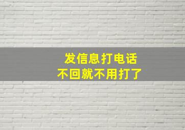 发信息打电话不回就不用打了