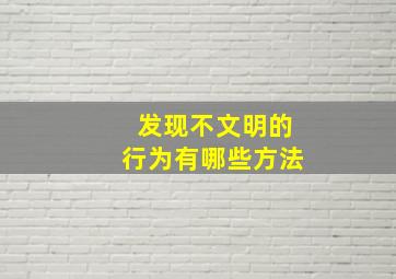 发现不文明的行为有哪些方法