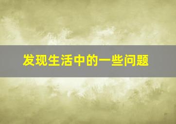 发现生活中的一些问题