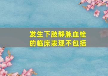 发生下肢静脉血栓的临床表现不包括