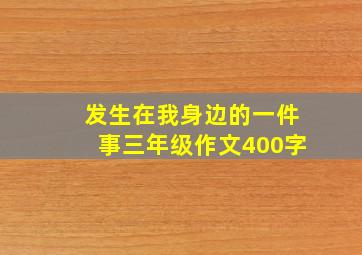 发生在我身边的一件事三年级作文400字