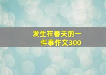 发生在春天的一件事作文300