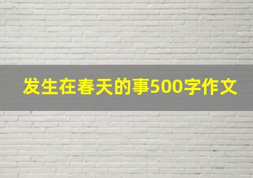 发生在春天的事500字作文