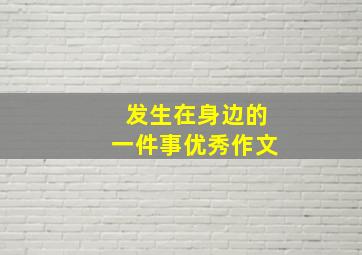 发生在身边的一件事优秀作文