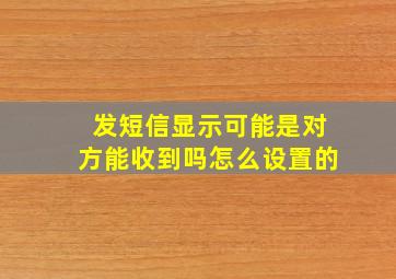 发短信显示可能是对方能收到吗怎么设置的