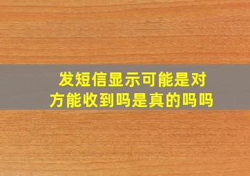 发短信显示可能是对方能收到吗是真的吗吗