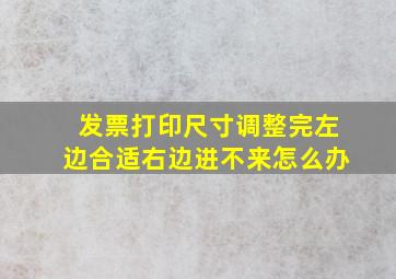 发票打印尺寸调整完左边合适右边进不来怎么办