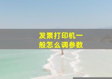 发票打印机一般怎么调参数