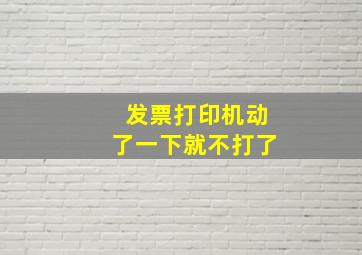 发票打印机动了一下就不打了