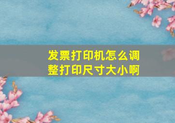 发票打印机怎么调整打印尺寸大小啊