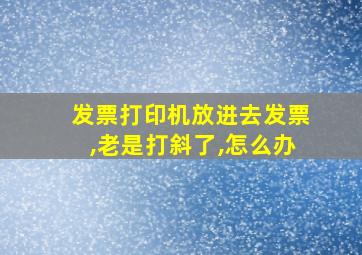 发票打印机放进去发票,老是打斜了,怎么办