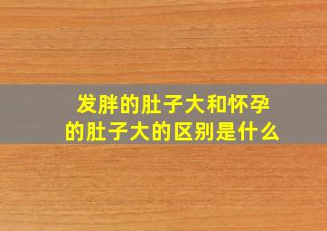 发胖的肚子大和怀孕的肚子大的区别是什么