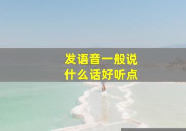 发语音一般说什么话好听点