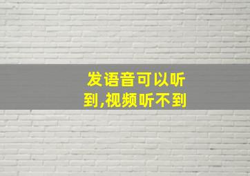 发语音可以听到,视频听不到