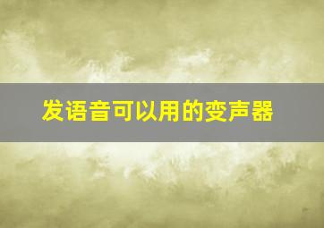 发语音可以用的变声器