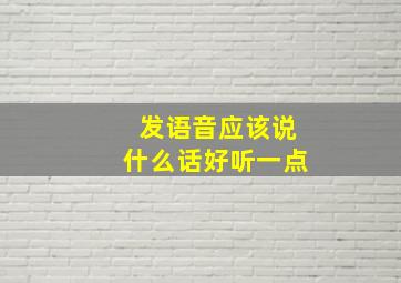 发语音应该说什么话好听一点