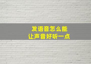 发语音怎么能让声音好听一点