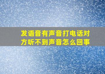 发语音有声音打电话对方听不到声音怎么回事