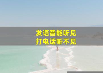 发语音能听见打电话听不见