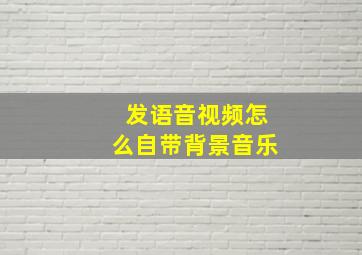 发语音视频怎么自带背景音乐