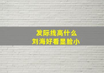 发际线高什么刘海好看显脸小