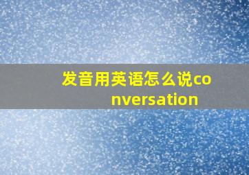 发音用英语怎么说conversation