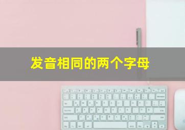 发音相同的两个字母