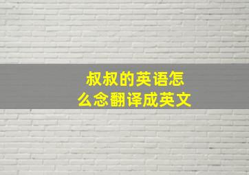 叔叔的英语怎么念翻译成英文