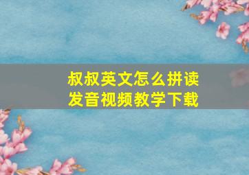 叔叔英文怎么拼读发音视频教学下载