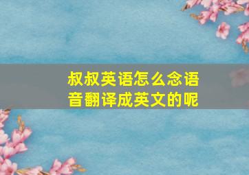 叔叔英语怎么念语音翻译成英文的呢