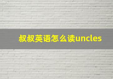 叔叔英语怎么读uncles