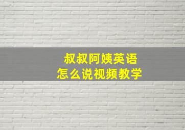 叔叔阿姨英语怎么说视频教学