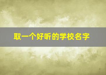 取一个好听的学校名字