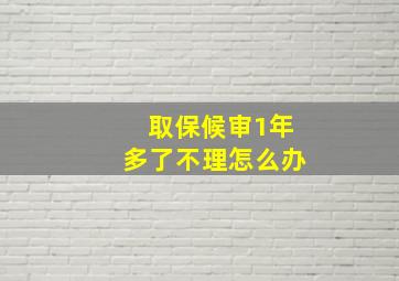 取保候审1年多了不理怎么办