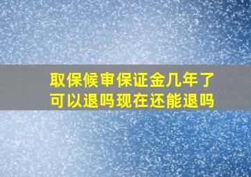 取保候审保证金几年了可以退吗现在还能退吗