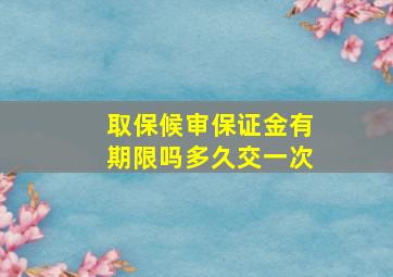 取保候审保证金有期限吗多久交一次